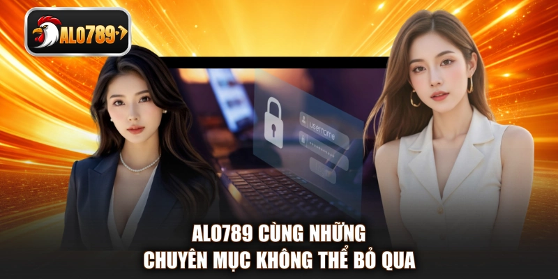 ALO789 cùng những chuyên mục không thể bỏ qua