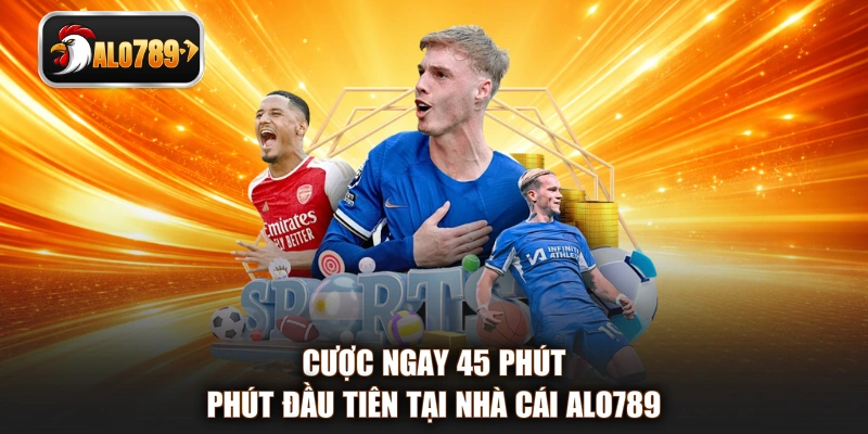 Cược ngay 45 phút phút đầu tiên tại nhà cái ALO789