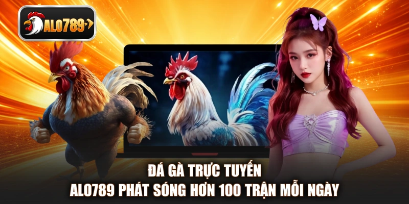 Đá gà trực tuyến ALO789 phát sóng hơn 100 trận mỗi ngày