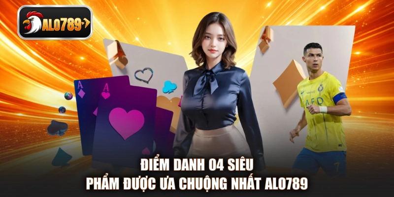 Điểm danh 04 siêu phẩm được ưa chuộng nhất ALO789