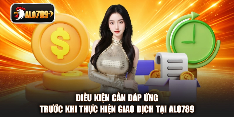 Điều kiện cần đáp ứng trước khi thực hiện giao dịch tại ALO789