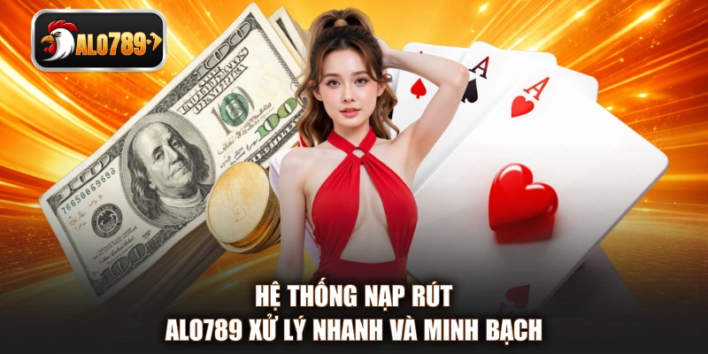 Hệ thống nạp rút ALO789 xử lý nhanh và minh bạch