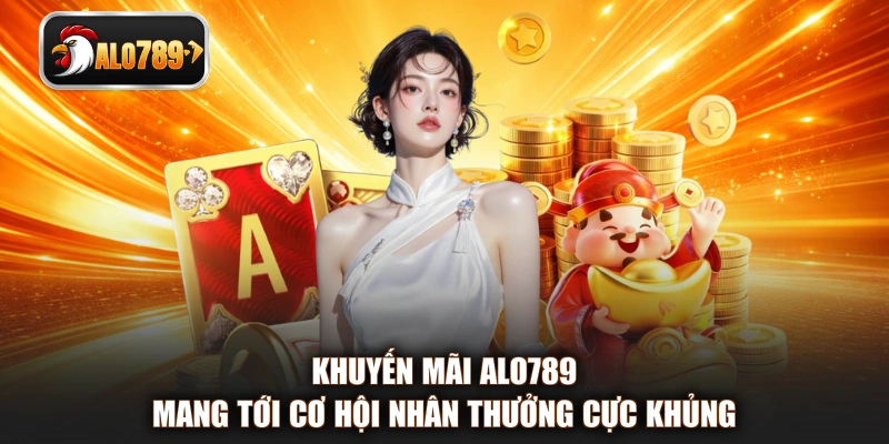 Khuyến mãi ALO789 mang tới cơ hội nhân thưởng cực khủng
