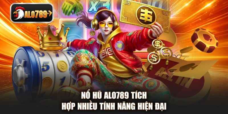 Nổ hũ ALO789 tích hợp nhiều tính năng hiện đại