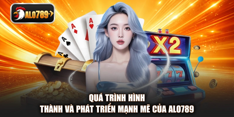 Quá trình hình thành và phát triển mạnh mẽ của ALO789