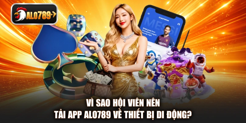 Vì sao hội viên nên tải app ALO789 về thiết bị di động?